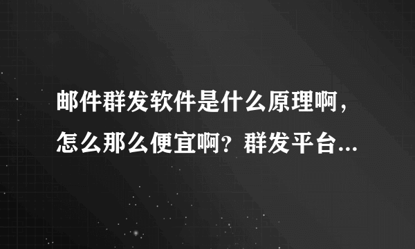 邮件群发软件是什么原理啊，怎么那么便宜啊？群发平台为什么收费贵？