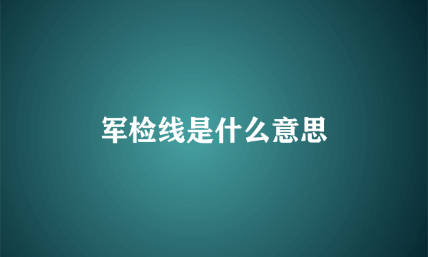 军检线是什么意思