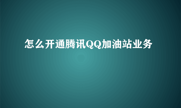 怎么开通腾讯QQ加油站业务