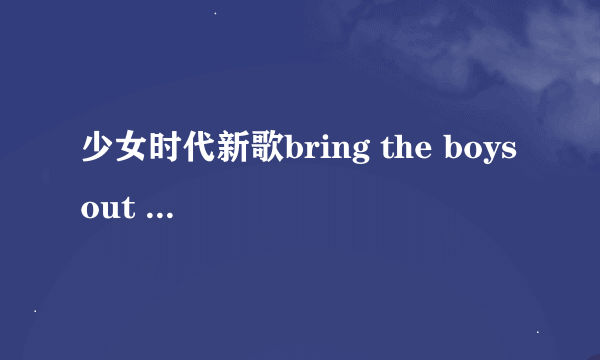 少女时代新歌bring the boys out 是什么意思，有没有官方标准点的解释？？