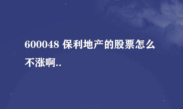 600048 保利地产的股票怎么不涨啊..