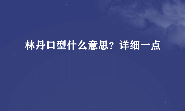 林丹口型什么意思？详细一点