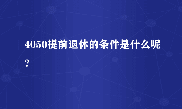 4050提前退休的条件是什么呢？