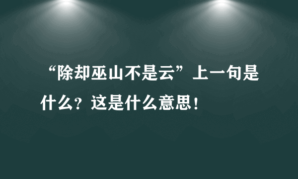 “除却巫山不是云”上一句是什么？这是什么意思！