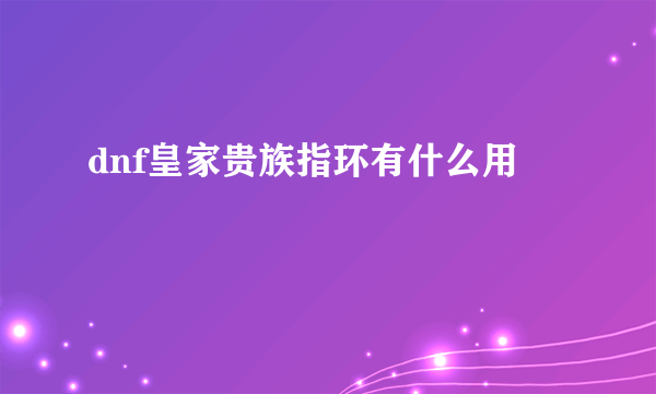 dnf皇家贵族指环有什么用