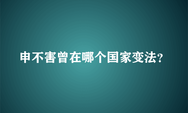 申不害曾在哪个国家变法？