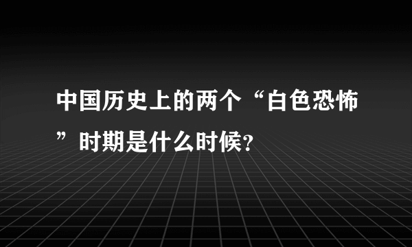 中国历史上的两个“白色恐怖”时期是什么时候？