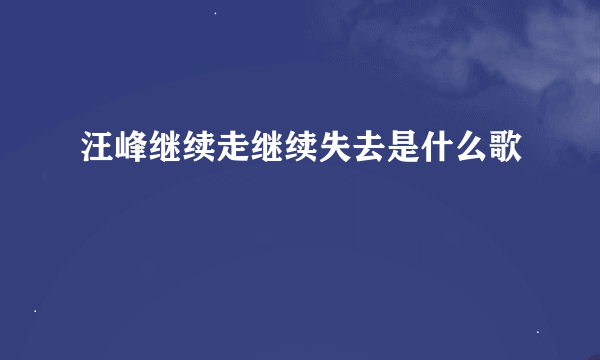 汪峰继续走继续失去是什么歌