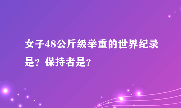 女子48公斤级举重的世界纪录是？保持者是？