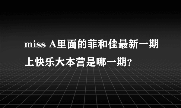 miss A里面的菲和佳最新一期上快乐大本营是哪一期？