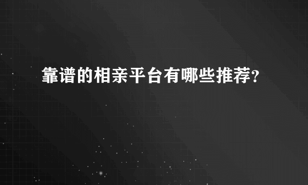 靠谱的相亲平台有哪些推荐？