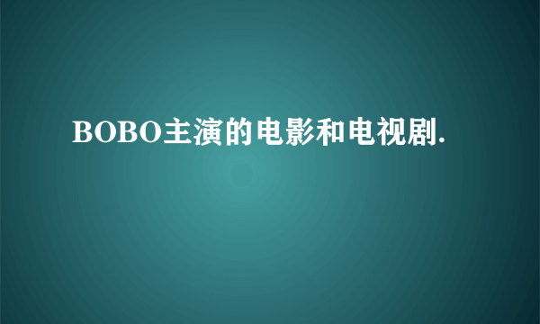 BOBO主演的电影和电视剧.