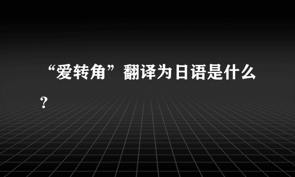 “爱转角”翻译为日语是什么？