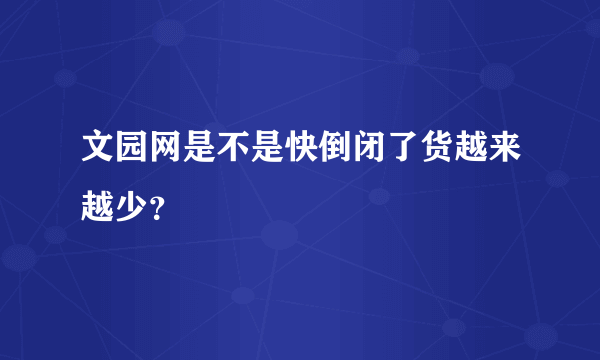 文园网是不是快倒闭了货越来越少？