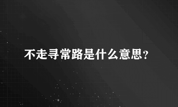 不走寻常路是什么意思？