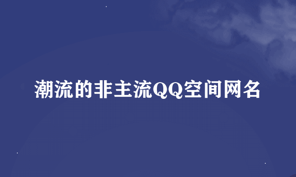 潮流的非主流QQ空间网名