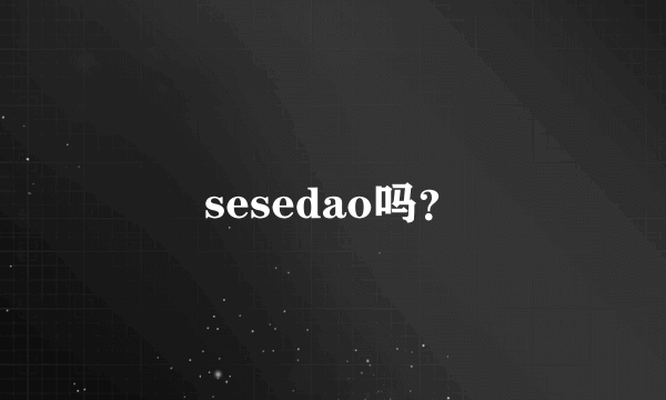 sesedao吗？