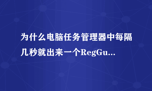 为什么电脑任务管理器中每隔几秒就出来一个RegGuide然后又没了？