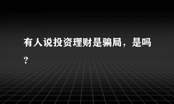 有人说投资理财是骗局，是吗？