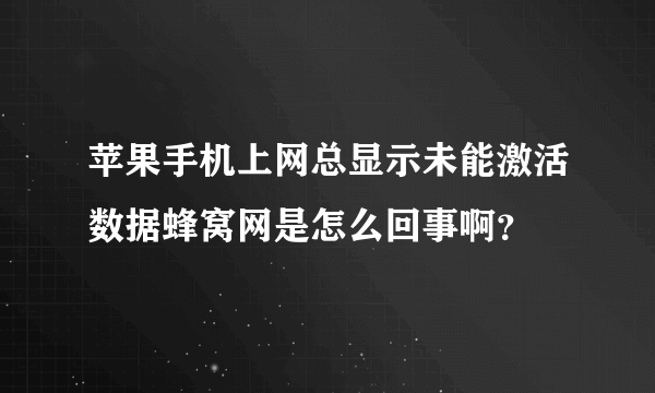 苹果手机上网总显示未能激活数据蜂窝网是怎么回事啊？