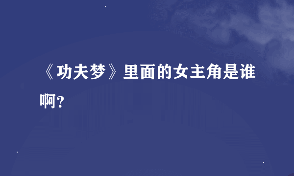 《功夫梦》里面的女主角是谁啊？