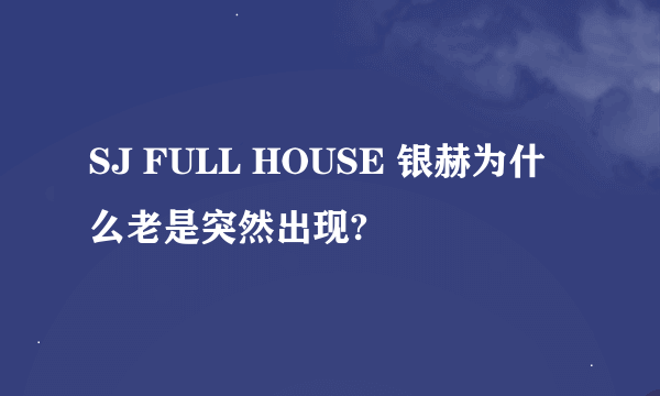 SJ FULL HOUSE 银赫为什么老是突然出现?