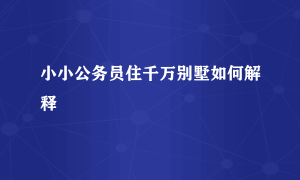 小小公务员住千万别墅如何解释