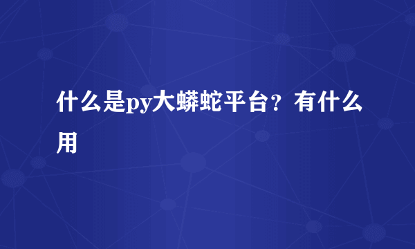 什么是py大蟒蛇平台？有什么用