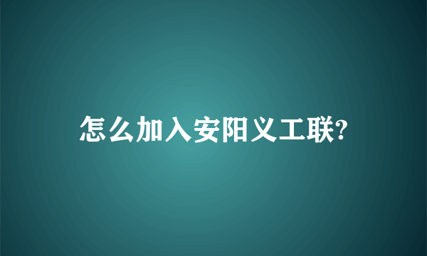 怎么加入安阳义工联?