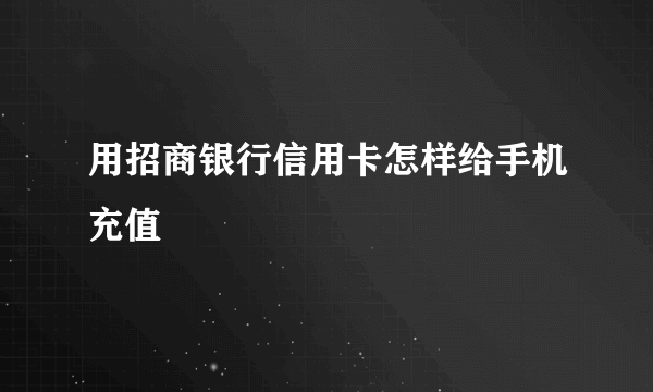 用招商银行信用卡怎样给手机充值