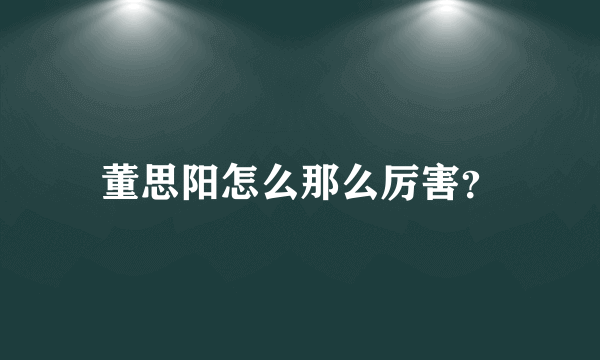 董思阳怎么那么厉害？