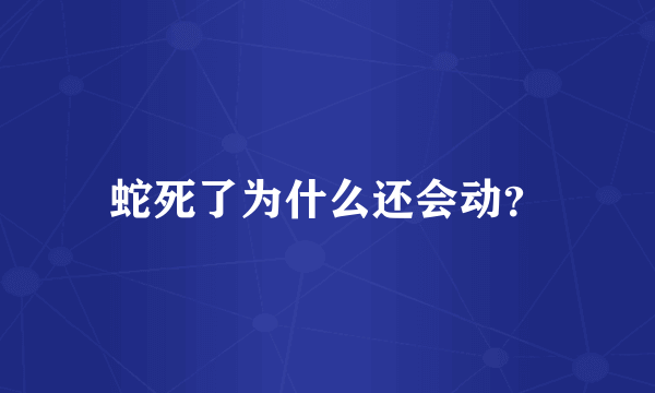 蛇死了为什么还会动？