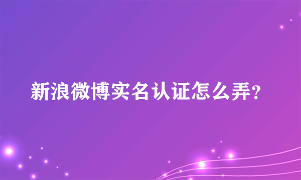 新浪微博实名认证怎么弄？