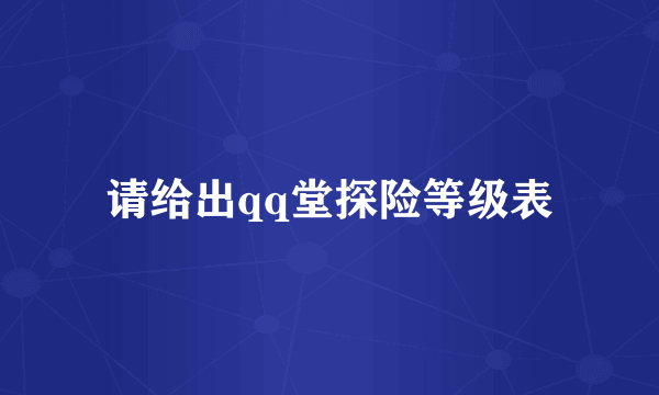 请给出qq堂探险等级表