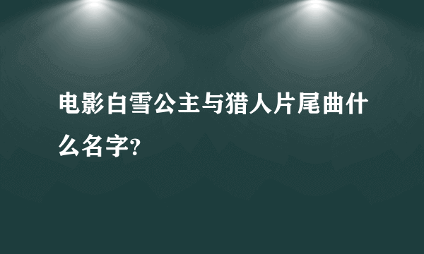 电影白雪公主与猎人片尾曲什么名字？