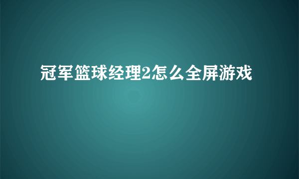 冠军篮球经理2怎么全屏游戏