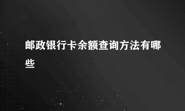 邮政银行卡余额查询方法有哪些