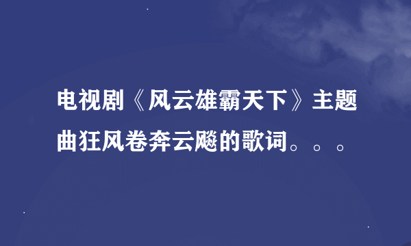 电视剧《风云雄霸天下》主题曲狂风卷奔云飚的歌词。。。