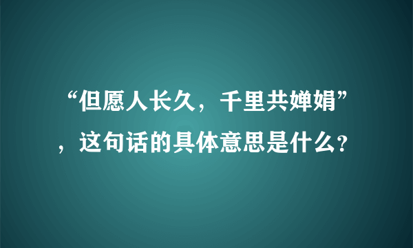 “但愿人长久，千里共婵娟”，这句话的具体意思是什么？