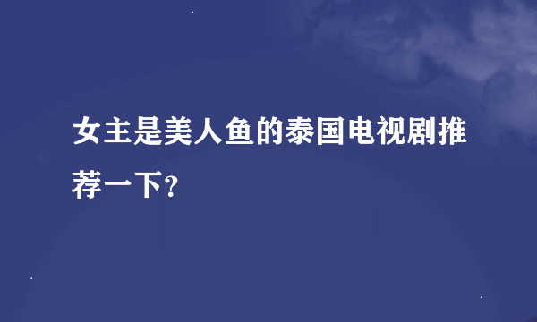 女主是美人鱼的泰国电视剧推荐一下？