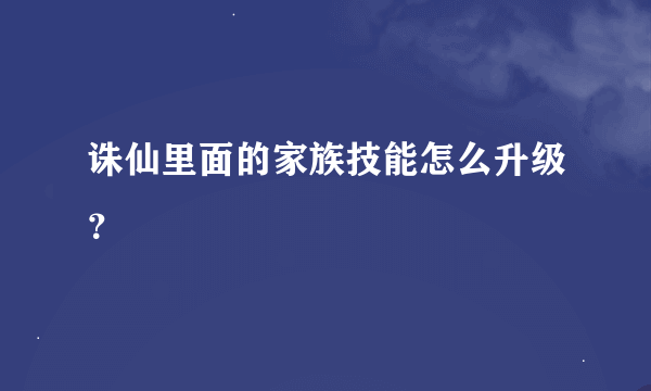 诛仙里面的家族技能怎么升级？