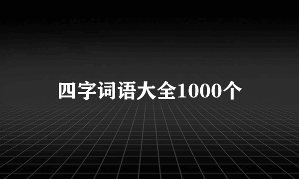 四字词语大全1000个