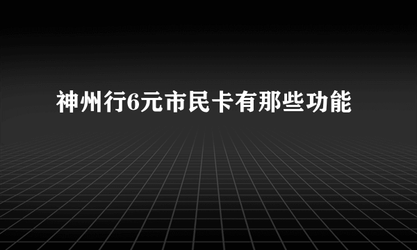 神州行6元市民卡有那些功能