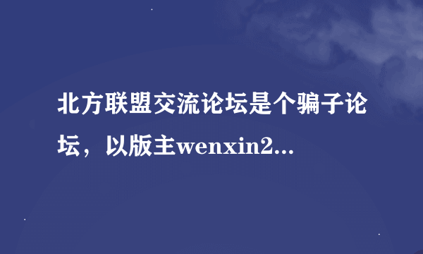 北方联盟交流论坛是个骗子论坛，以版主wenxin2123为首的一群骗子，假装打假实行真坑骗的伎俩