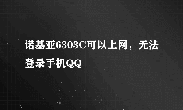 诺基亚6303C可以上网，无法登录手机QQ