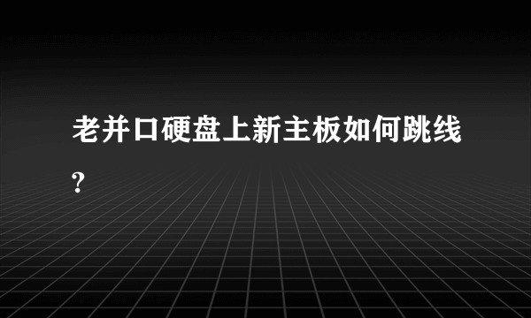 老并口硬盘上新主板如何跳线?