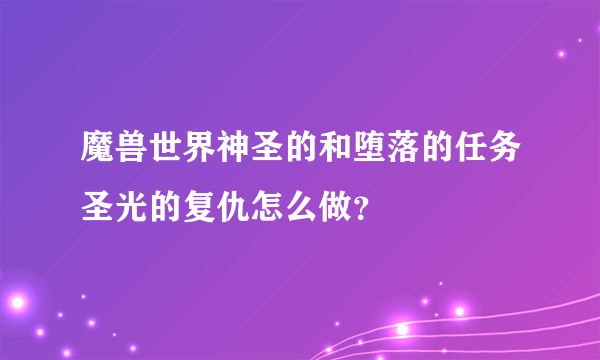 魔兽世界神圣的和堕落的任务圣光的复仇怎么做？