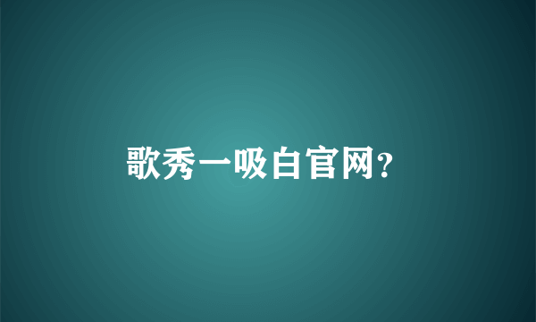 歌秀一吸白官网？