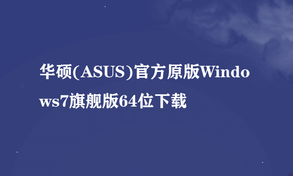 华硕(ASUS)官方原版Windows7旗舰版64位下载