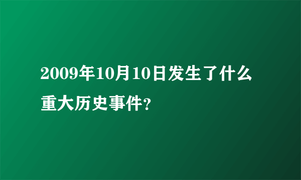 2009年10月10日发生了什么重大历史事件？